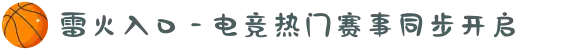 雷火入口 - 电竞热门赛事同步开启